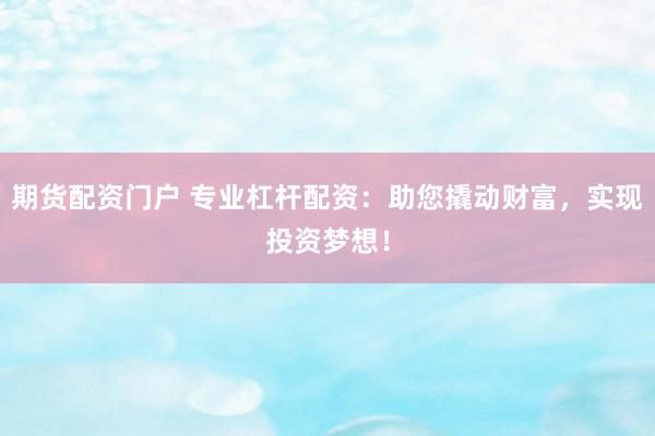 期货配资门户 专业杠杆配资：助您撬动财富，实现投资梦想！