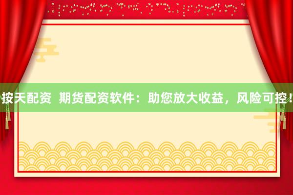 按天配资  期货配资软件：助您放大收益，风险可控！