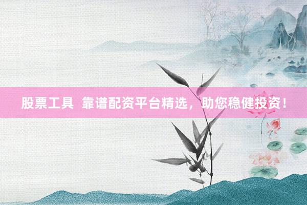 股票工具  靠谱配资平台精选，助您稳健投资！