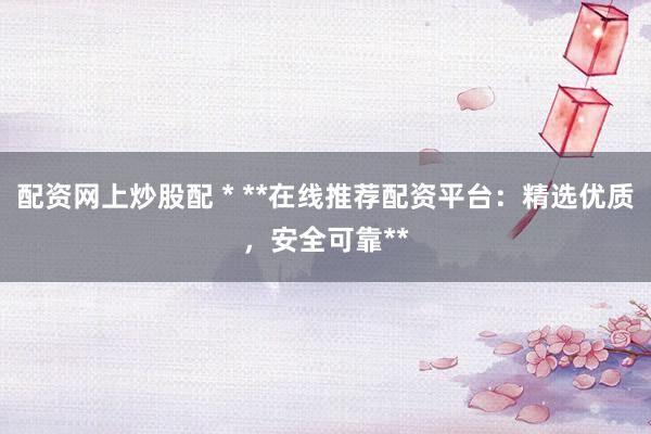 配资网上炒股配 * **在线推荐配资平台：精选优质，安全可靠**