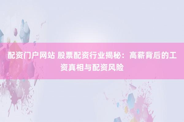 配资门户网站 股票配资行业揭秘：高薪背后的工资真相与配资风险