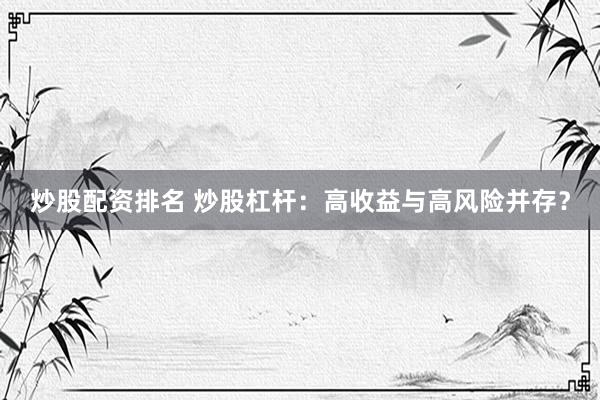 炒股配资排名 炒股杠杆：高收益与高风险并存？