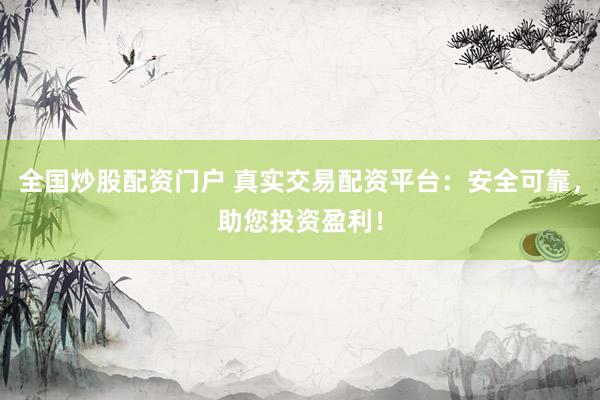 全国炒股配资门户 真实交易配资平台：安全可靠，助您投资盈利！