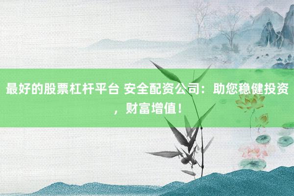 最好的股票杠杆平台 安全配资公司：助您稳健投资，财富增值！