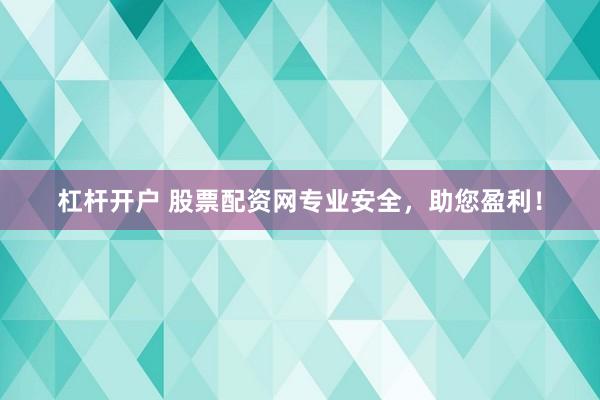 杠杆开户 股票配资网专业安全，助您盈利！