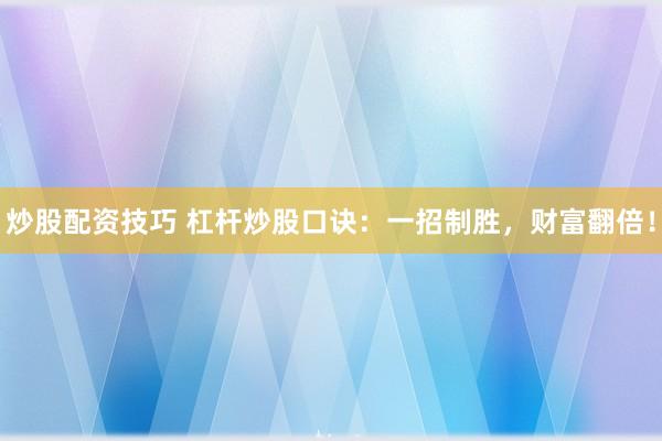 炒股配资技巧 杠杆炒股口诀：一招制胜，财富翻倍！