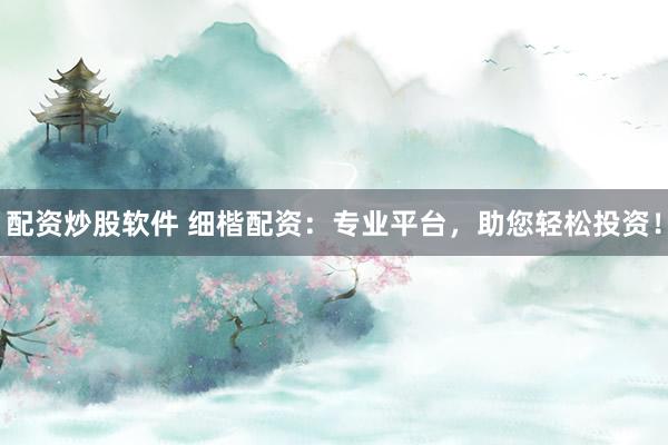 配资炒股软件 细楷配资：专业平台，助您轻松投资！