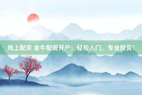线上配资 金牛配资开户：轻松入门，专业投资！