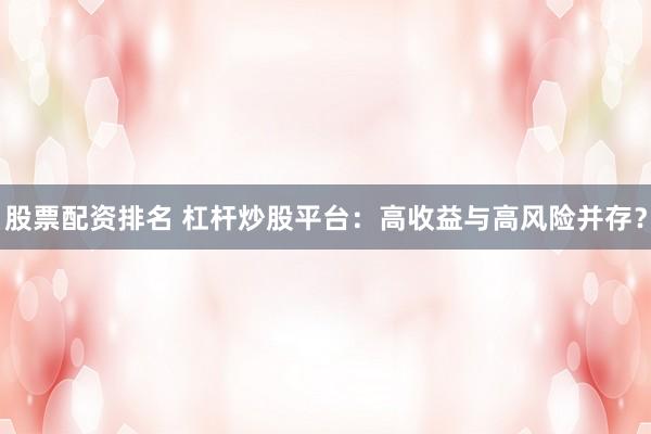 股票配资排名 杠杆炒股平台：高收益与高风险并存？