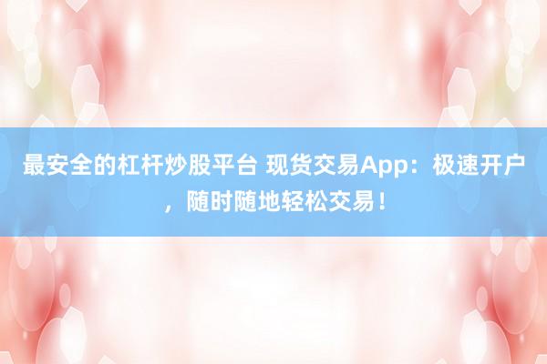 最安全的杠杆炒股平台 现货交易App：极速开户，随时随地轻松交易！