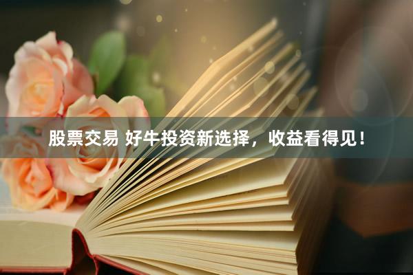 股票交易 好牛投资新选择，收益看得见！