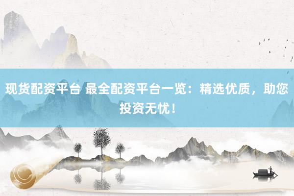 现货配资平台 最全配资平台一览：精选优质，助您投资无忧！
