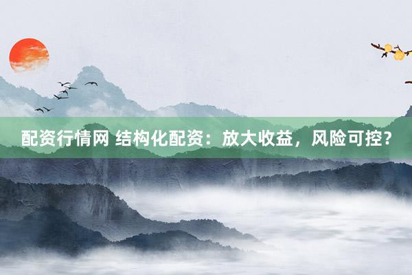 配资行情网 结构化配资：放大收益，风险可控？