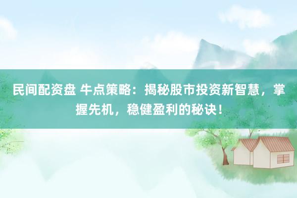 民间配资盘 牛点策略：揭秘股市投资新智慧，掌握先机，稳健盈利的秘诀！