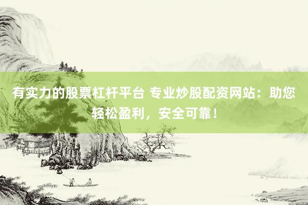 有实力的股票杠杆平台 专业炒股配资网站：助您轻松盈利，安全可靠！