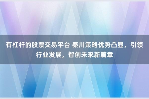 有杠杆的股票交易平台 秦川策略优势凸显，引领行业发展，智创未来新篇章