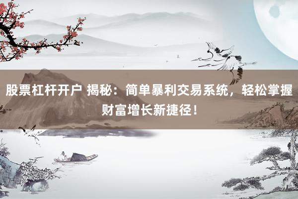 股票杠杆开户 揭秘：简单暴利交易系统，轻松掌握财富增长新捷径！