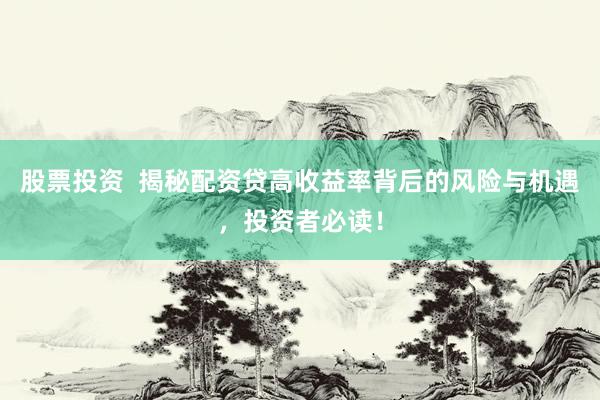股票投资  揭秘配资贷高收益率背后的风险与机遇，投资者必读！