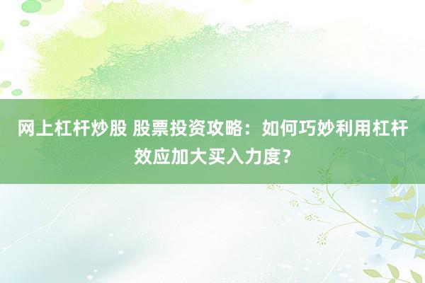 网上杠杆炒股 股票投资攻略：如何巧妙利用杠杆效应加大买入力度？
