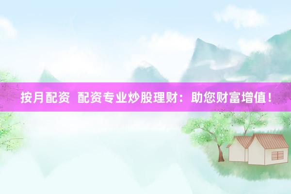 按月配资  配资专业炒股理财：助您财富增值！