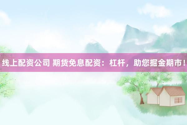 线上配资公司 期货免息配资：杠杆，助您掘金期市！