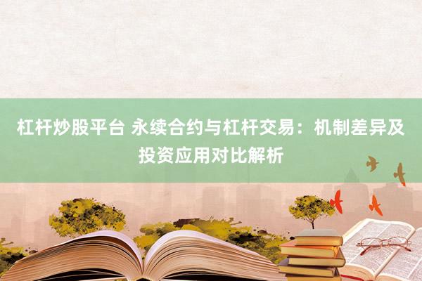 杠杆炒股平台 永续合约与杠杆交易：机制差异及投资应用对比解析
