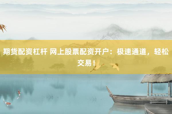 期货配资杠杆 网上股票配资开户：极速通道，轻松交易！