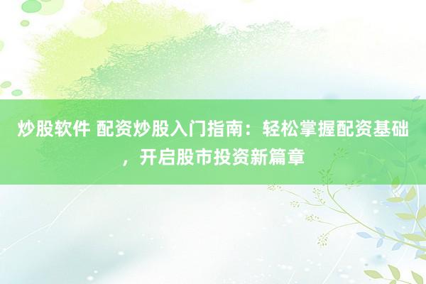 炒股软件 配资炒股入门指南：轻松掌握配资基础，开启股市投资新篇章