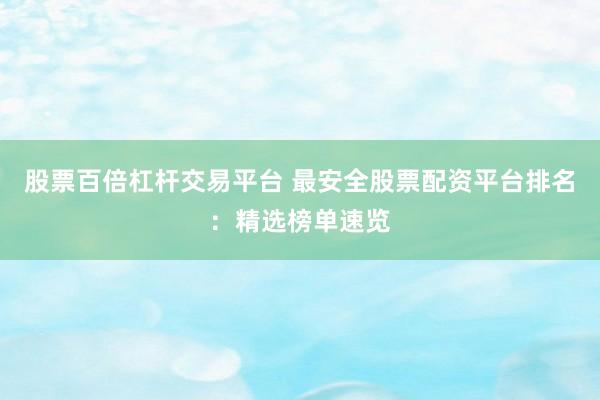 股票百倍杠杆交易平台 最安全股票配资平台排名：精选榜单速览