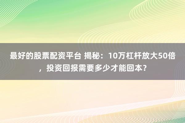 最好的股票配资平台 揭秘：10万杠杆放大50倍，投资回报需要多少才能回本？