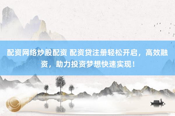 配资网络炒股配资 配资贷注册轻松开启，高效融资，助力投资梦想快速实现！