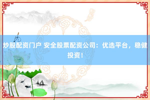 炒股配资门户 安全股票配资公司：优选平台，稳健投资！
