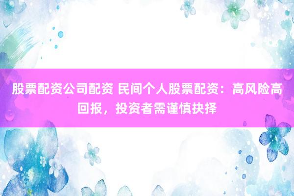 股票配资公司配资 民间个人股票配资：高风险高回报，投资者需谨慎抉择