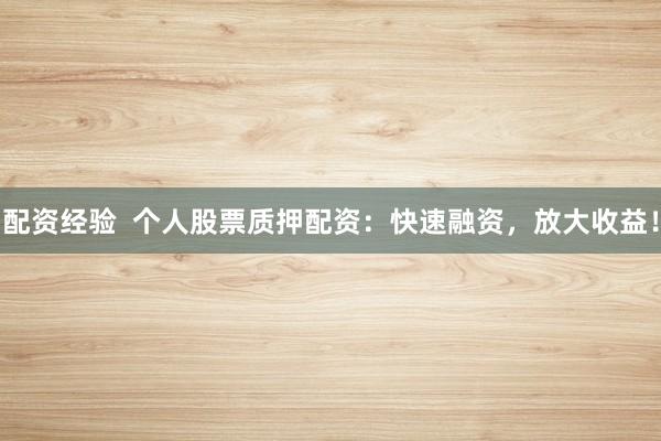 配资经验  个人股票质押配资:快速融资,放大收益!