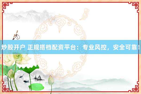 炒股开户 正规搭档配资平台:专业风控,安全可靠!