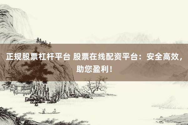 正规股票杠杆平台 股票在线配资平台:安全高效,助您盈利!