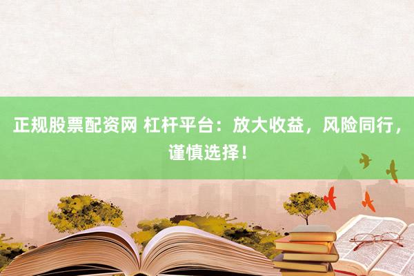 正规股票配资网 杠杆平台:放大收益,风险同行,谨慎选择!