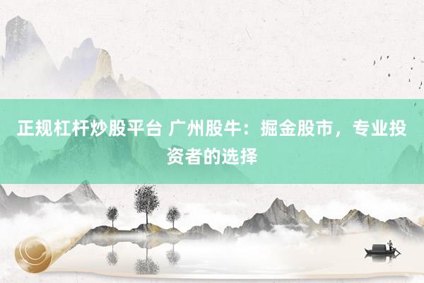 正规杠杆炒股平台 广州股牛:掘金股市,专业投资者的选择