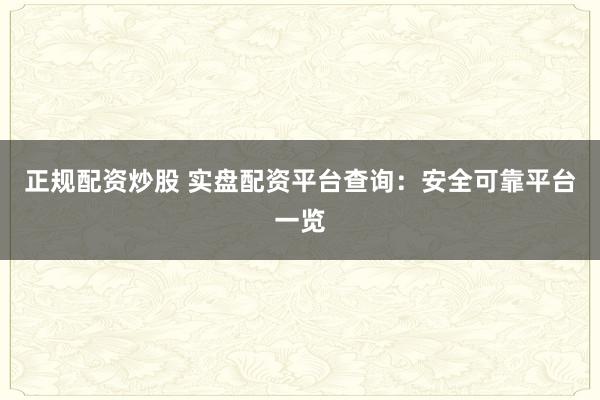 正规配资炒股 实盘配资平台查询:安全可靠平台一览