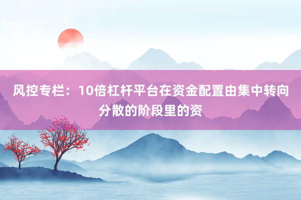 风控专栏:10倍杠杆平台在资金配置由集中转向分散的阶段里的资