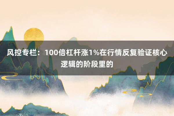 风控专栏:100倍杠杆涨1%在行情反复验证核心逻辑的阶段里的