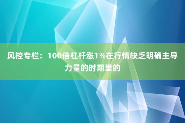 风控专栏：100倍杠杆涨1%在行情缺乏明确主导力量的时期里的