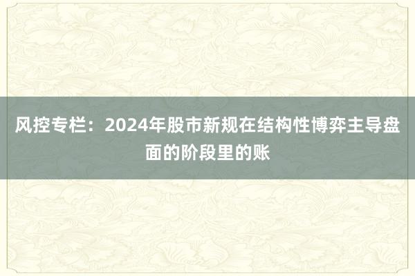 风控专栏：2024年股市新规在结构性博弈主导盘面的阶段里的账