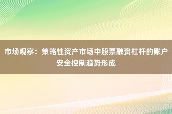 市场观察:策略性资产市场中股票融资杠杆的账户安全控制趋势形成