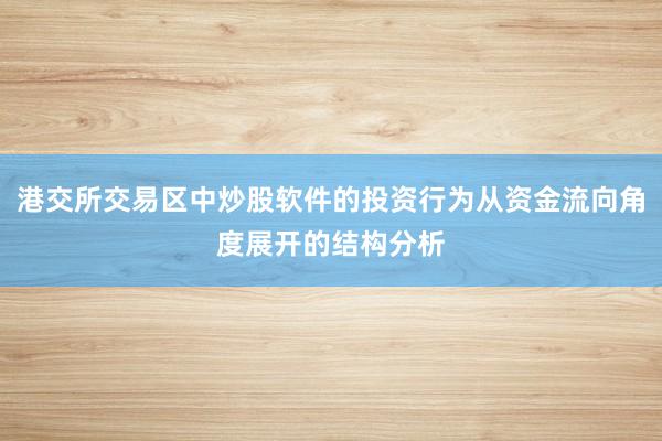 港交所交易区中炒股软件的投资行为从资金流向角度展开的结构分析