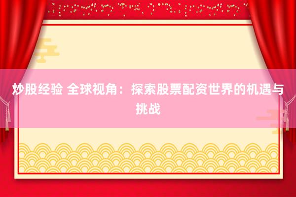炒股经验 全球视角：探索股票配资世界的机遇与挑战