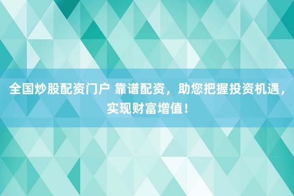 全国炒股配资门户 靠谱配资,助您把握投资机遇,实现财富增值!