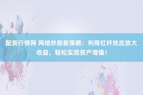 配资行情网 网络炒股新策略：利用杠杆效应放大收益，轻松实现资产增值！