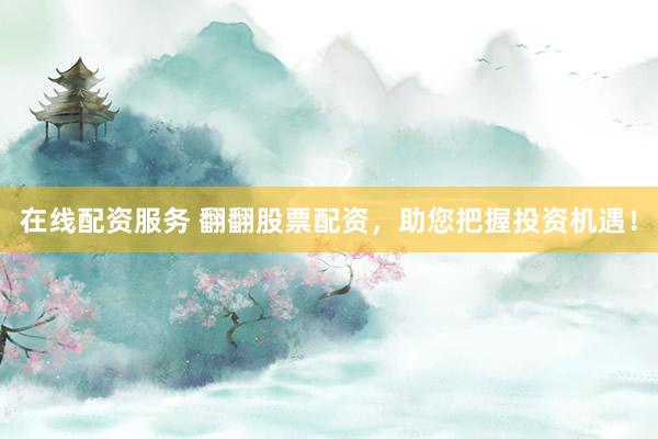 在线配资服务 翻翻股票配资，助您把握投资机遇！