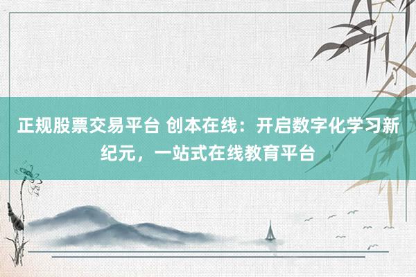 正规股票交易平台 创本在线：开启数字化学习新纪元，一站式在线教育平台